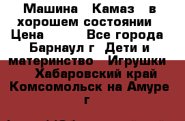 Машина ''Камаз'' в хорошем состоянии › Цена ­ 400 - Все города, Барнаул г. Дети и материнство » Игрушки   . Хабаровский край,Комсомольск-на-Амуре г.